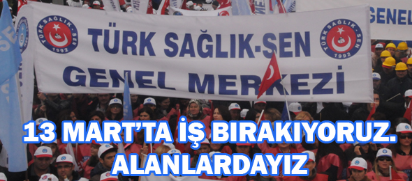13 Mart’ta İş Bırakıyoruz.