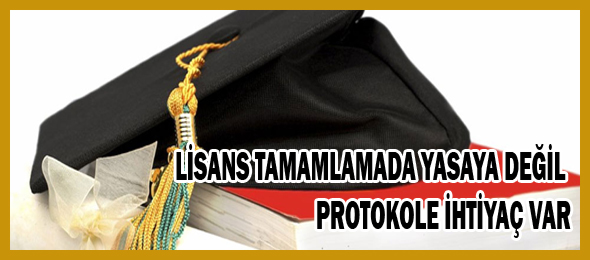 Lisans Tamamlamada Yasaya Değil Protokole İhtiyaç Var