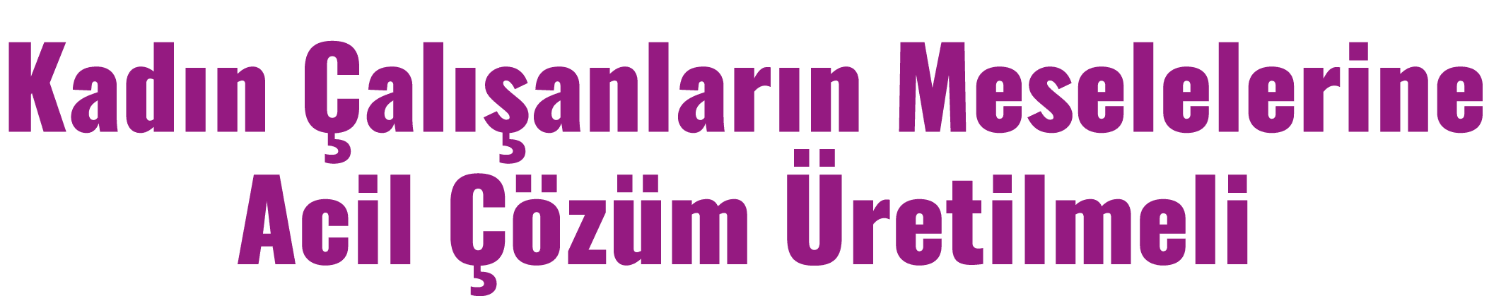 Kadın Çalışanların Meselelerine Acil Çözüm Üretilmeli 