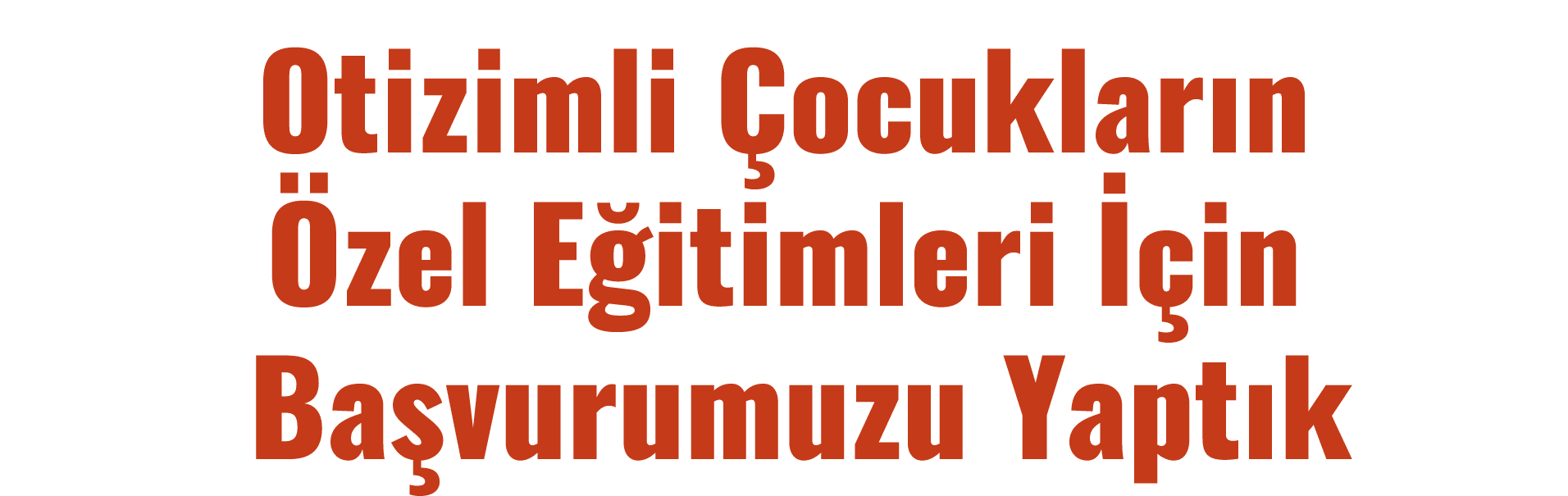 Otizimli Çocukların Özel Eğitimleri İçin Başvurumuzu Yaptık