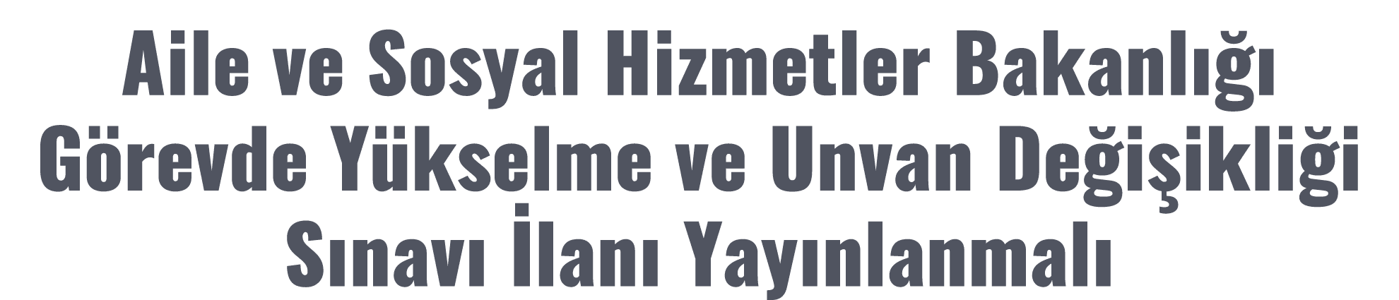 Aile ve Sosyal Hizmetler Bakanlığı Görevde Yükselme ve Unvan Değişikliği Sınavı İlanı Yayınlanmalı