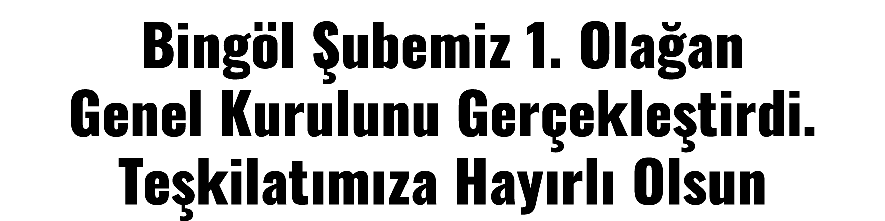 Bingöl Şubemiz 1  Olağan Genel Kurulunu Gerçekleştirdi  Teşkilatımıza Hayırlı Olsun