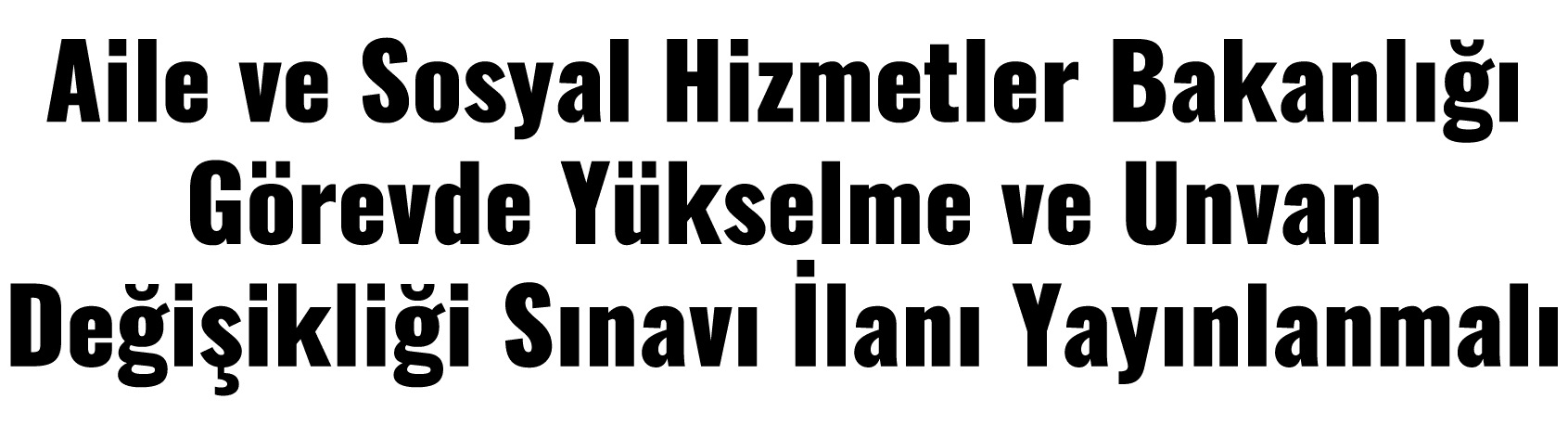 Aile ve Sosyal Hizmetler Bakanlığı Görevde Yükselme ve Unvan Değişikliği Sınavı İlanı Yayınlanmalı
