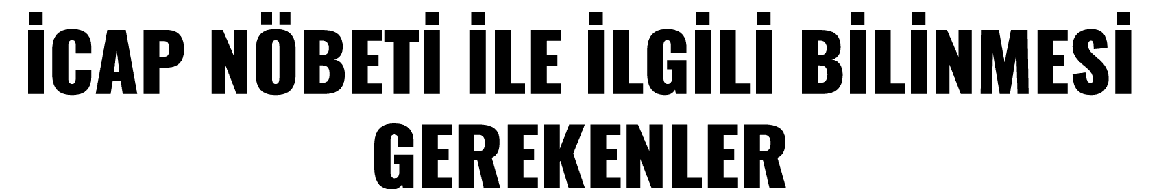 İCAP NÖBETİ İLE İLGİLİ BİLİNMESİ GEREKENLER