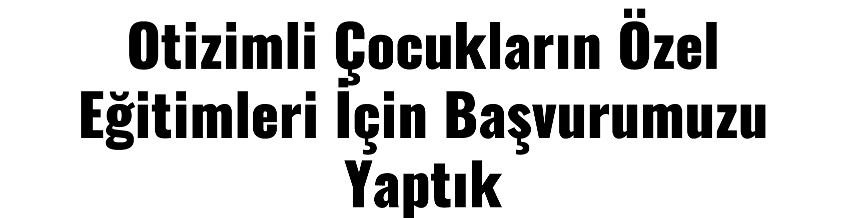 Otizimli Çocukların Özel Eğitimleri İçin Başvurumuzu Yaptık