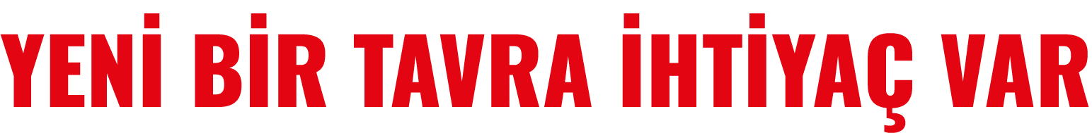 YENİ BİR TAVRA İHTİYAÇ VAR