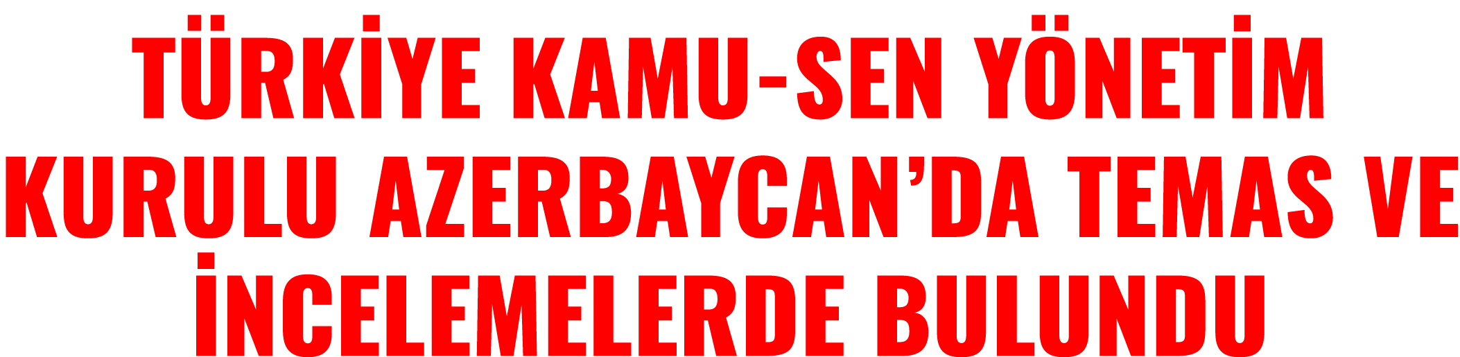 T RK YE KAMU-SEN Y NET M KURULU AZERBAYCAN’DA TEMAS VE NCELEMELERDE BULUNDU
