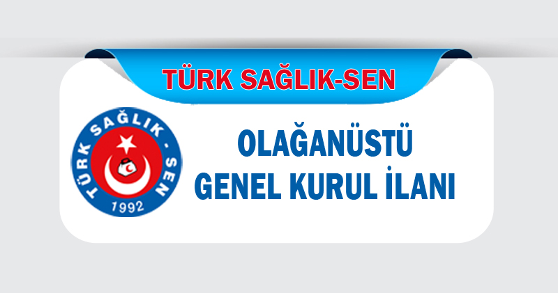 TÜRK SAĞLIK SEN OLAĞANÜSTÜ GENEL KURUL İLANI