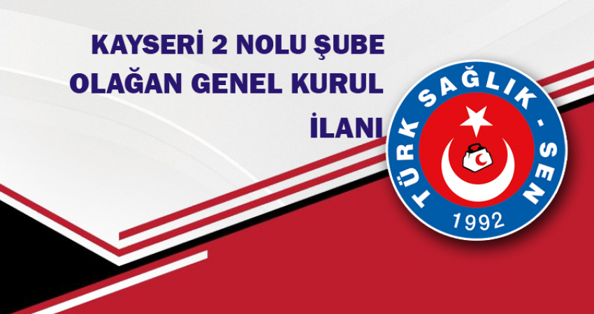 TÜRK SAĞLIK SEN KAYSERİ 2 NOLU ŞUBE BAŞKANLIĞI GENEL KURUL İLANI