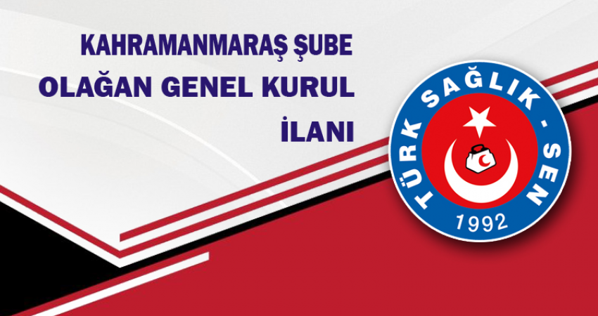 TÜRK SAĞLIK SEN KAHRAMANMARAŞ ŞUBE BAŞKANLIĞI GENEL KURUL İLANI