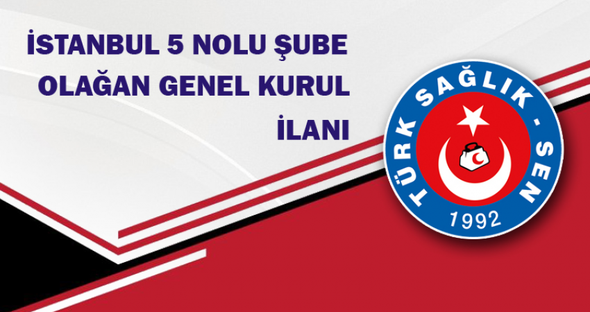 TÜRK SAĞLIK SEN İSTANBUL 5 NOLU ŞUBE BAŞKANLIĞI GENEL KURUL İLANI