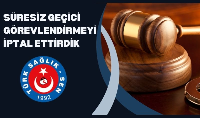 Süresiz Geçici Görevlendirmeyi İptal Ettirdik