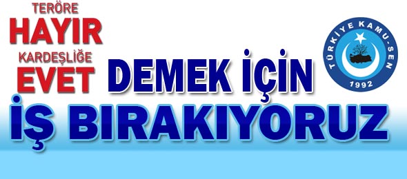 Teröre HAYIR Kardeşliğe EVET Demek İçin İş Bırakıyoruz.