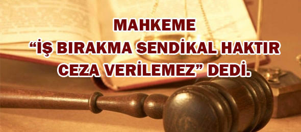 Mahkemeden Israrlı Karar: İş Bırakma Sendikal Bir Faaliyettir, Ceza Verilemez
