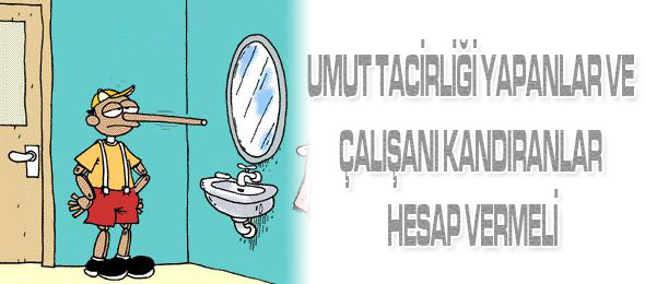 Umut Tacirliği Yapanlar ve Çalışanı Kandıranlar Hesap Vermeli