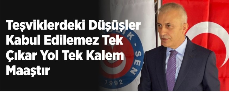 TEŞVİKLERDEKİ DÜŞÜŞLER KABUL EDİLEMEZ TEK ÇIKAR YOL TEK KALEM MAAŞTIR.