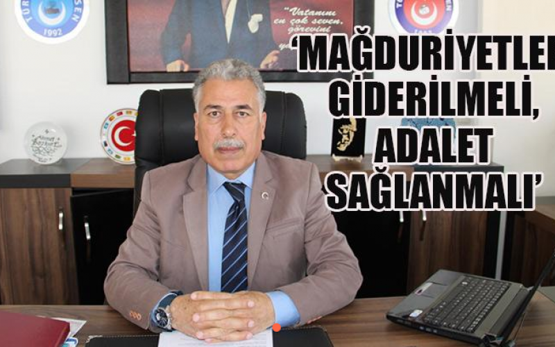 MAĞDURİYETLER GİDERİLMELİ ADALET SAĞLANMALI