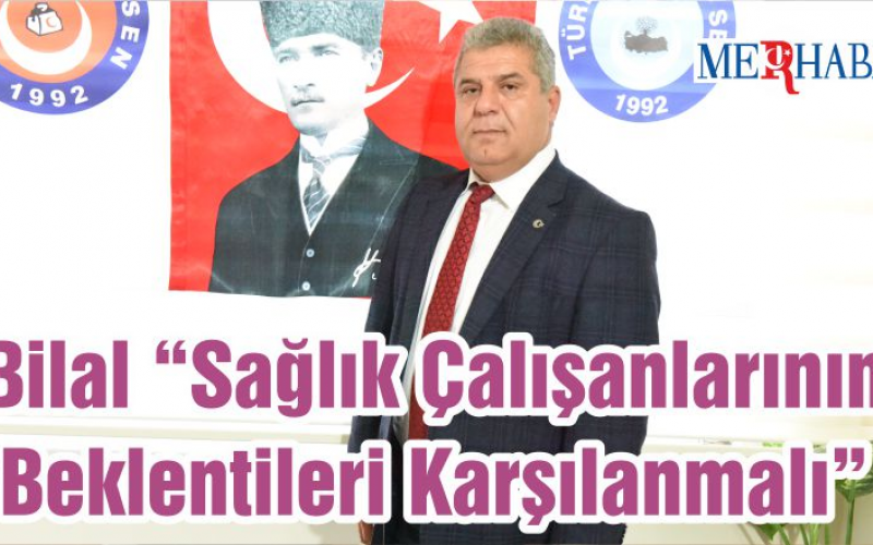 Bilal “Sağlık Çalışanlarının Beklentileri Karşılanmalı”
