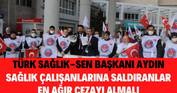 Türk Sağlık-Sen Başkanı Aydın’dan Sağlık Çalışanlarına Saldıranlara Tepki