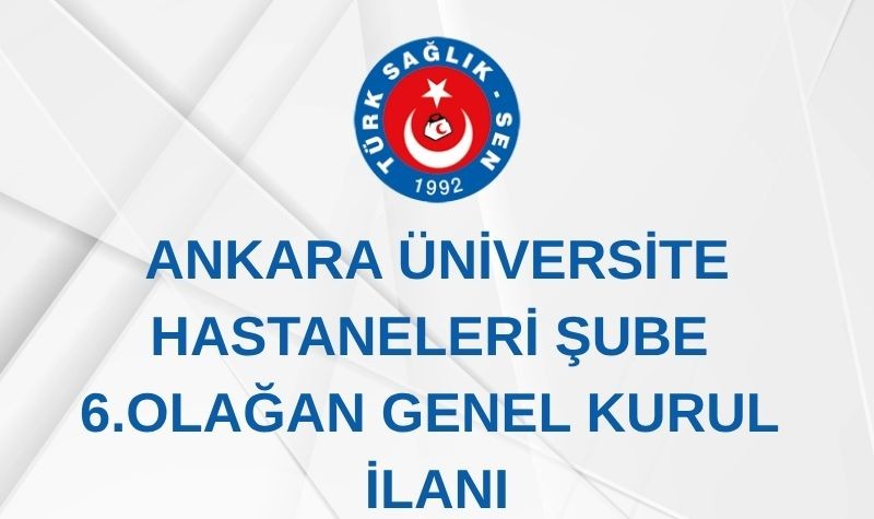 ANKARA ÜNİVERSİTE HASTANELERİ ŞUBE 6. OLAĞAN GENEL KURUL İLANI