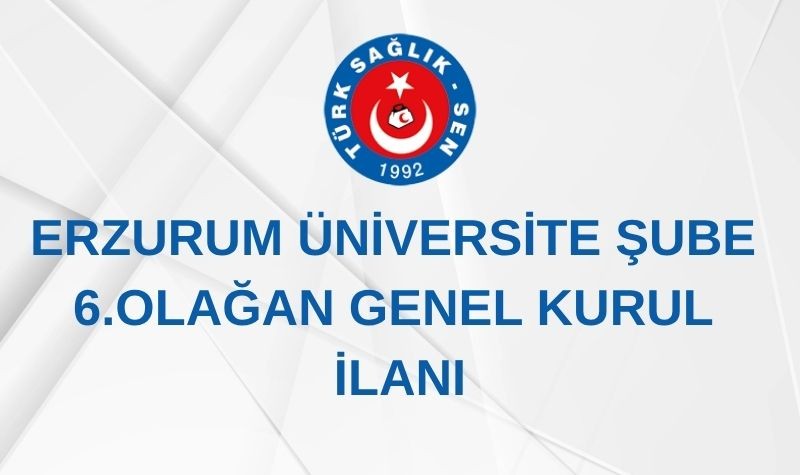 ERZURUM ÜNİVERSİTE ŞUBE 6. OLAĞAN GENEL KURUL İLANI