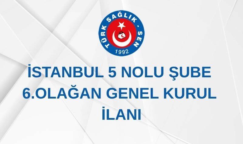 İSTANBUL 5 NOLU ŞUBE 6. OLAĞAN GENEL KURUL İLANI